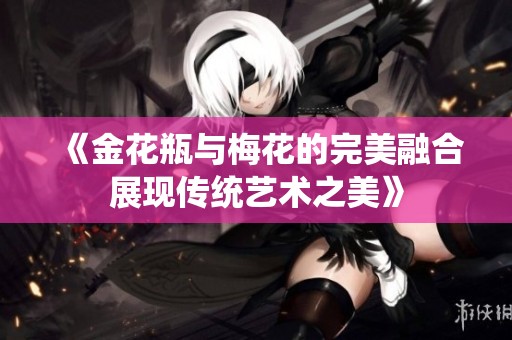 《金花瓶与梅花的完美融合展现传统艺术之美》