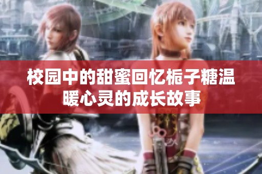 校园中的甜蜜回忆栀子糖温暖心灵的成长故事