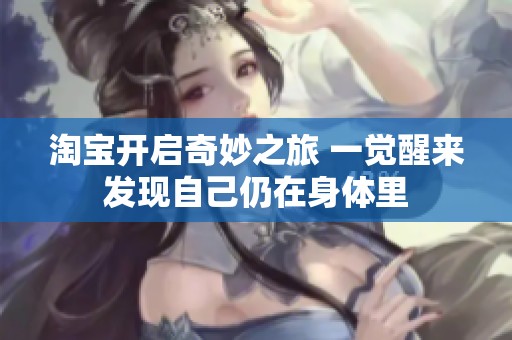 淘宝开启奇妙之旅 一觉醒来发现自己仍在身体里