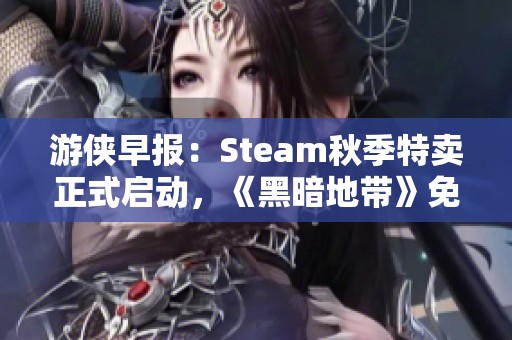 游侠早报：Steam秋季特卖正式启动，《黑暗地带》免费送你快来体验！