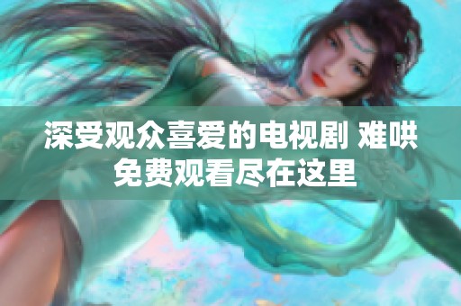 深受观众喜爱的电视剧 难哄 免费观看尽在这里