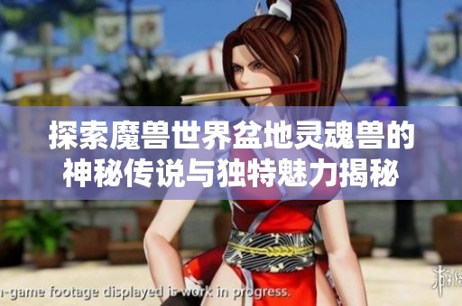 探索魔兽世界盆地灵魂兽的神秘传说与独特魅力揭秘