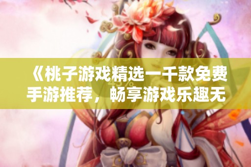 《桃子游戏精选一千款免费手游推荐，畅享游戏乐趣无极限》