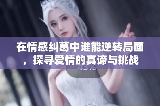 在情感纠葛中谁能逆转局面，探寻爱情的真谛与挑战