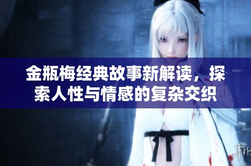 金瓶梅经典故事新解读，探索人性与情感的复杂交织