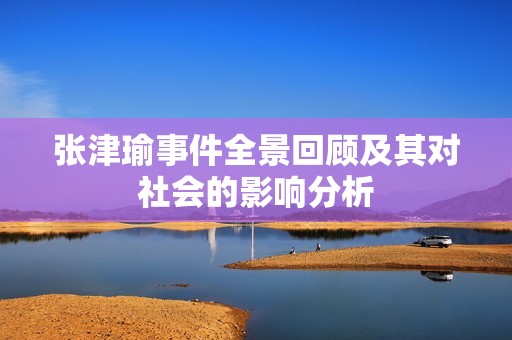 张津瑜事件全景回顾及其对社会的影响分析