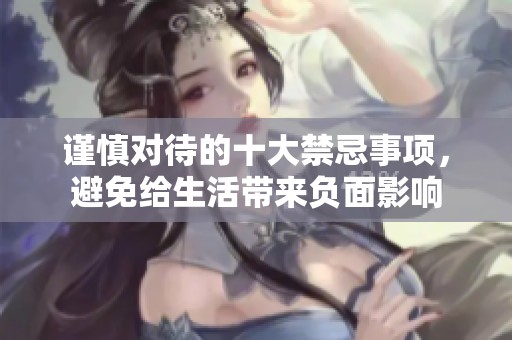 谨慎对待的十大禁忌事项，避免给生活带来负面影响