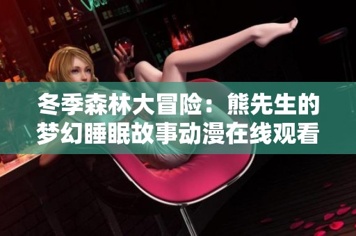 冬季森林大冒险：熊先生的梦幻睡眠故事动漫在线观看