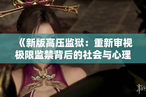 《新版高压监狱：重新审视极限监禁背后的社会与心理影响》