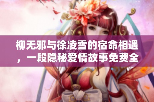 柳无邪与徐凌雪的宿命相遇，一段隐秘爱情故事免费全本阅读