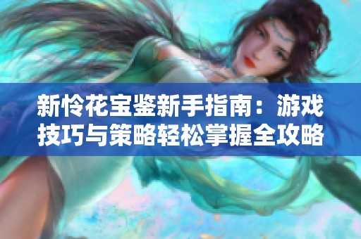 新怜花宝鉴新手指南：游戏技巧与策略轻松掌握全攻略