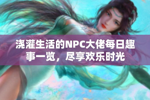 浇灌生活的NPC大佬每日趣事一览，尽享欢乐时光
