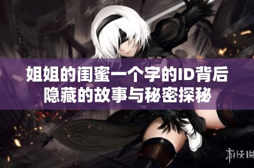 姐姐的闺蜜一个字的ID背后隐藏的故事与秘密探秘