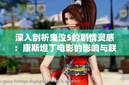 深入剖析鬼泣5的剧情灵感：康斯坦丁电影的影响与联结