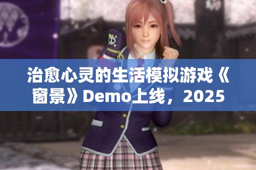 治愈心灵的生活模拟游戏《窗景》Demo上线，2025年开启抢先体验之旅