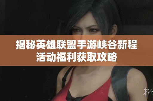 揭秘英雄联盟手游峡谷新程活动福利获取攻略