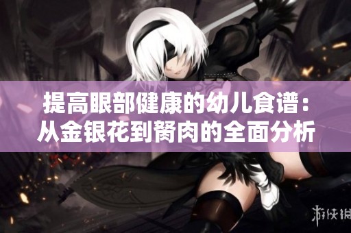 提高眼部健康的幼儿食谱：从金银花到胬肉的全面分析与应用
