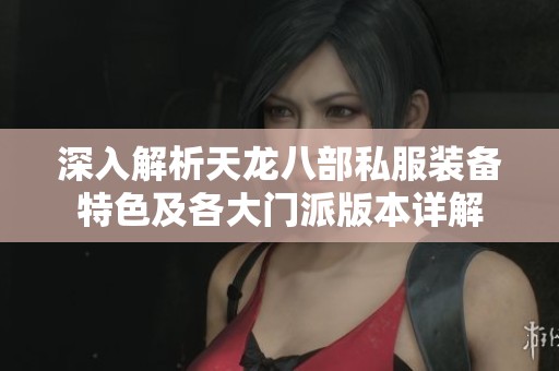 深入解析天龙八部私服装备特色及各大门派版本详解
