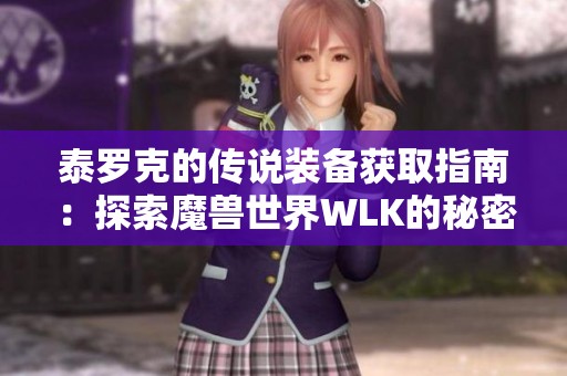 泰罗克的传说装备获取指南：探索魔兽世界WLK的秘密任务与奖励