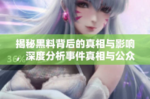 揭秘黑料背后的真相与影响，深度分析事件真相与公众反应