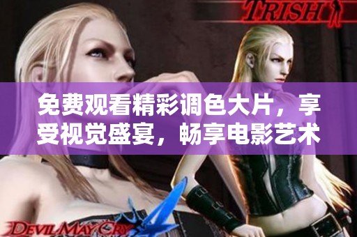 免费观看精彩调色大片，享受视觉盛宴，畅享电影艺术的魅力
