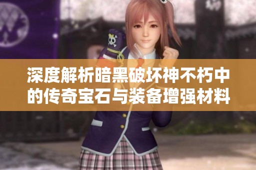 深度解析暗黑破坏神不朽中的传奇宝石与装备增强材料获取方法