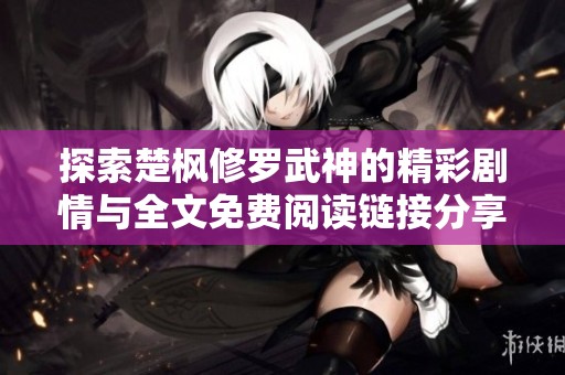 探索楚枫修罗武神的精彩剧情与全文免费阅读链接分享