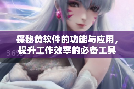 探秘黄软件的功能与应用，提升工作效率的必备工具