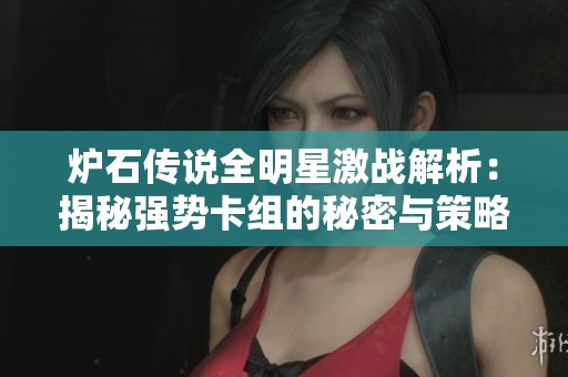 炉石传说全明星激战解析：揭秘强势卡组的秘密与策略