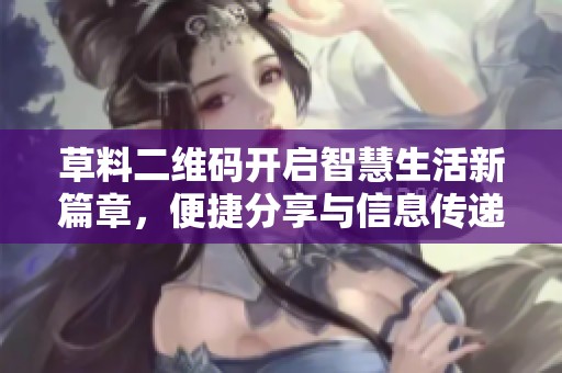 草料二维码开启智慧生活新篇章，便捷分享与信息传递的利器