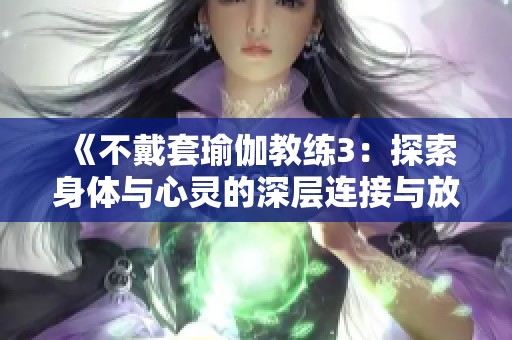 《不戴套瑜伽教练3：探索身体与心灵的深层连接与放松之旅》