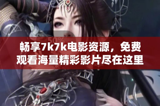畅享7k7k电影资源，免费观看海量精彩影片尽在这里
