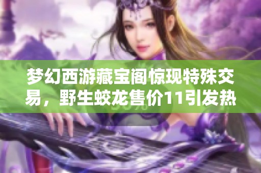 梦幻西游藏宝阁惊现特殊交易，野生蛟龙售价11引发热议
