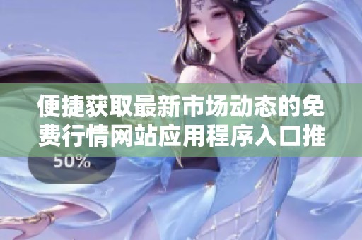 便捷获取最新市场动态的免费行情网站应用程序入口推荐