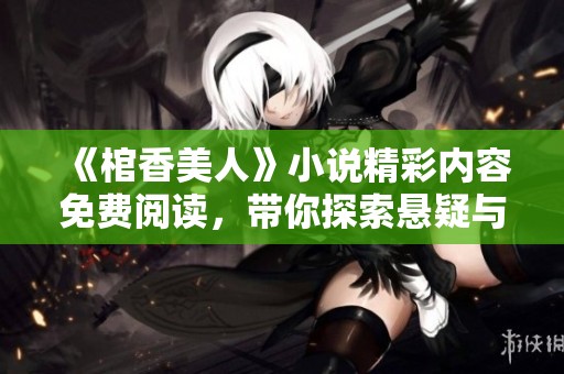 《棺香美人》小说精彩内容免费阅读，带你探索悬疑与爱情的交织故事