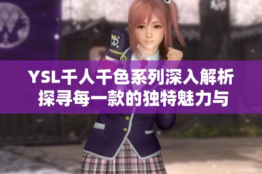 YSL千人千色系列深入解析 探寻每一款的独特魅力与风格