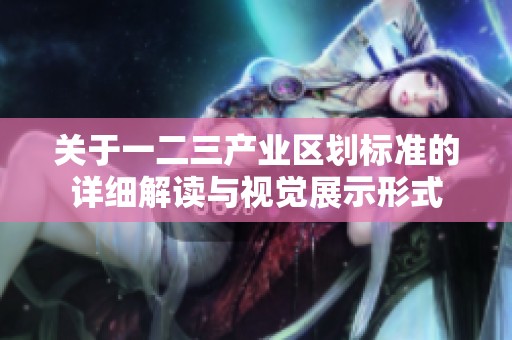 关于一二三产业区划标准的详细解读与视觉展示形式