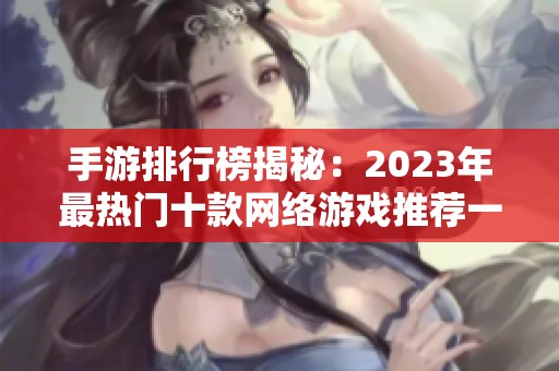 手游排行榜揭秘：2023年最热门十款网络游戏推荐一览