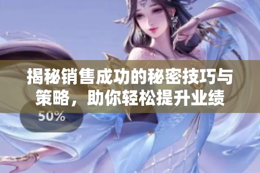 揭秘销售成功的秘密技巧与策略，助你轻松提升业绩