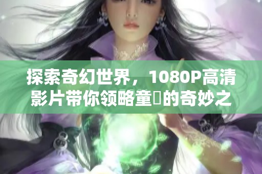 探索奇幻世界，1080P高清影片带你领略童媱的奇妙之旅