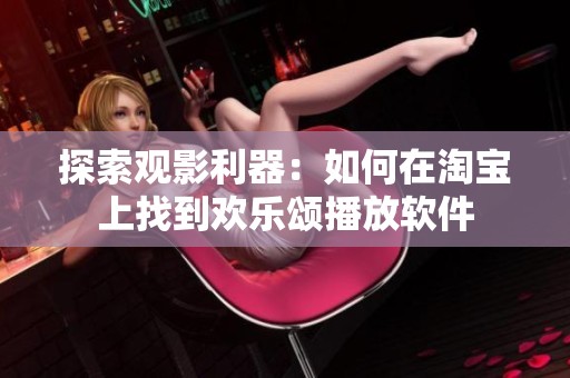 探索观影利器：如何在淘宝上找到欢乐颂播放软件