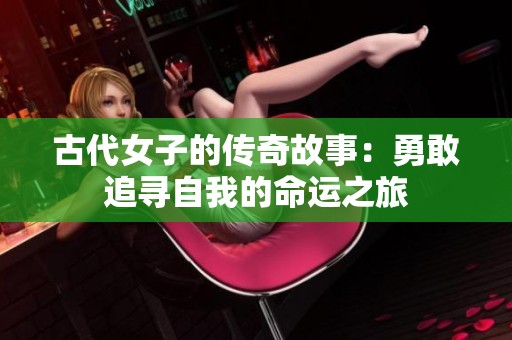 古代女子的传奇故事：勇敢追寻自我的命运之旅