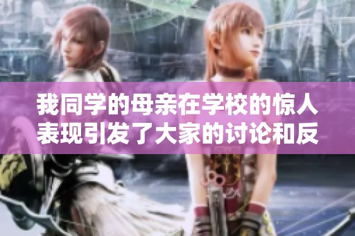 我同学的母亲在学校的惊人表现引发了大家的讨论和反思