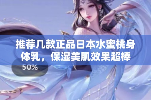 推荐几款正品日本水蜜桃身体乳，保湿美肌效果超棒