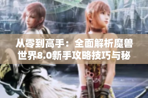 从零到高手：全面解析魔兽世界8.0新手攻略技巧与秘籍