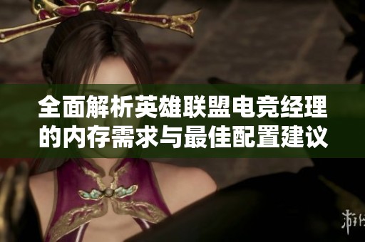 全面解析英雄联盟电竞经理的内存需求与最佳配置建议
