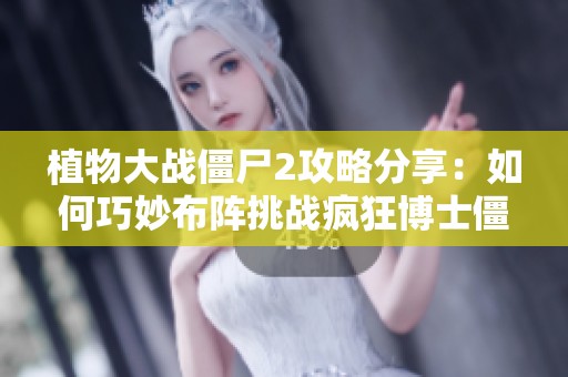 植物大战僵尸2攻略分享：如何巧妙布阵挑战疯狂博士僵尸大军
