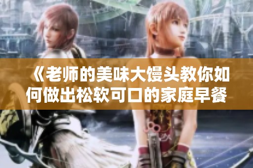 《老师的美味大馒头教你如何做出松软可口的家庭早餐》