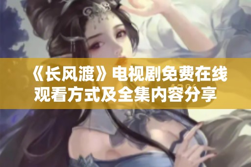 《长风渡》电视剧免费在线观看方式及全集内容分享