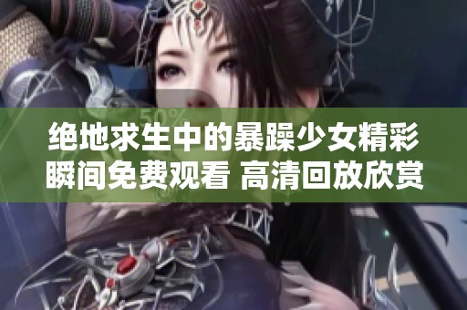 绝地求生中的暴躁少女精彩瞬间免费观看 高清回放欣赏